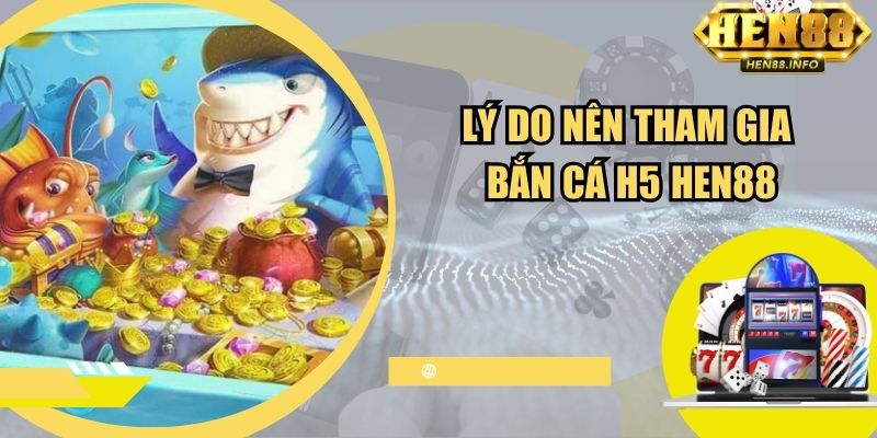 Lý do nên tham gia bắn cá H5 tại cổng game Hen88