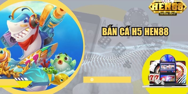 Bắn Cá H5 Hen88 - Siêu Phẩm Đổi Thưởng Chất Lượng 2024