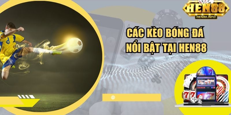 Các kèo bóng đá nổi bật tại Hen88