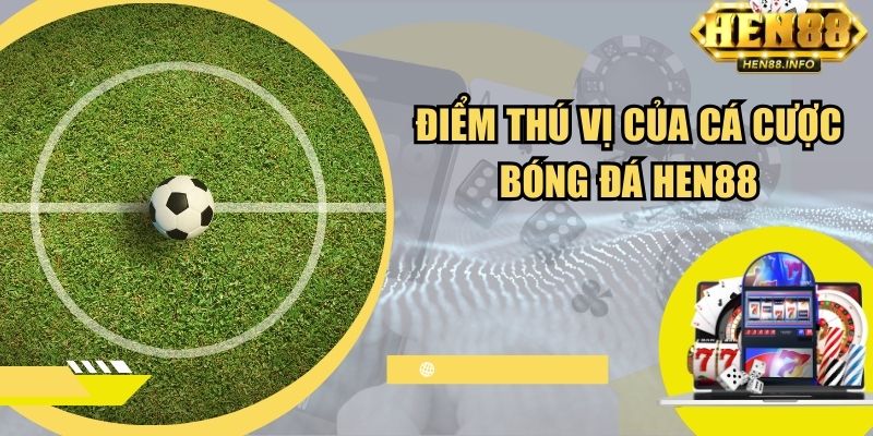 Điểm thú vị của cá cược bóng đá Hen88