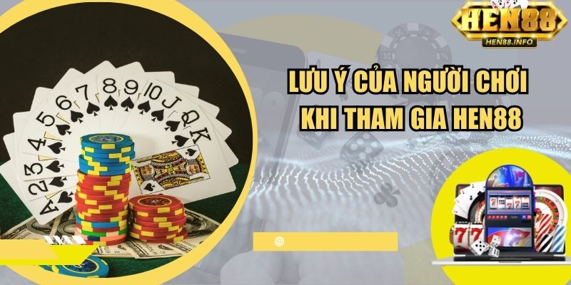 Lưu ý của người chơi khi tham gia Hen88