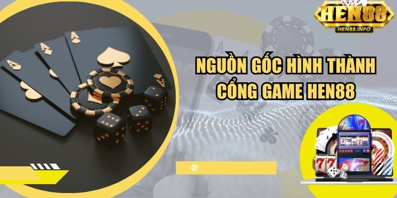 Nguồn gốc hình thành cổng game Hen88