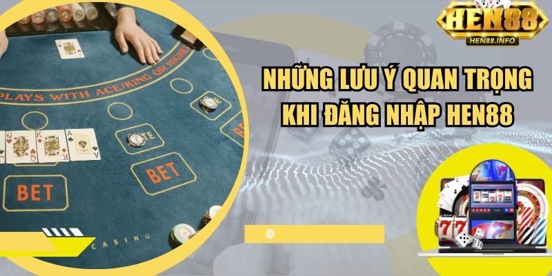 Những lưu ý quan trọng khi đăng nhập tại Hen88