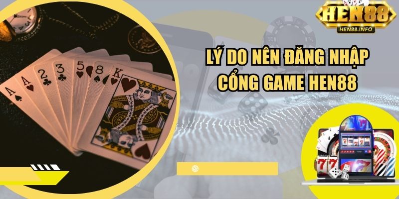 Lý do nên đăng nhập cổng game Hen88