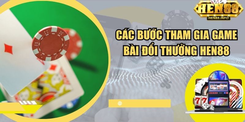 Các bước tham gia game bài đổi thưởng tại Hen88