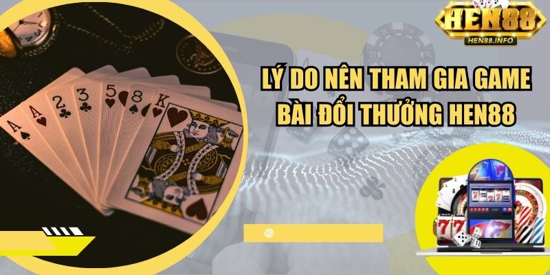 Lý do nên tham gia game bài đổi thưởng Hen88