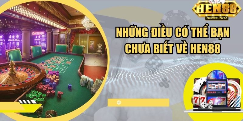 Những điều có thể bạn chưa biết về Hen88