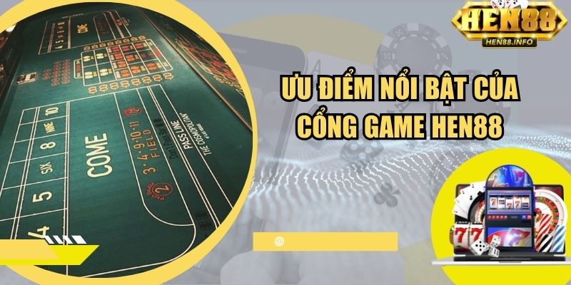 Ưu điểm nổi bật của cổng game Hen88