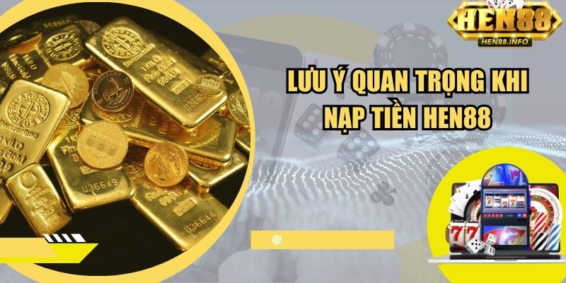 Lưu ý quan trọng khi nạp tiền tại Hen88