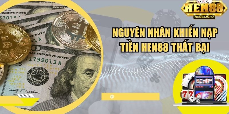 Một số nguyên nhân khiến nạp tiền Hen88 thất bại
