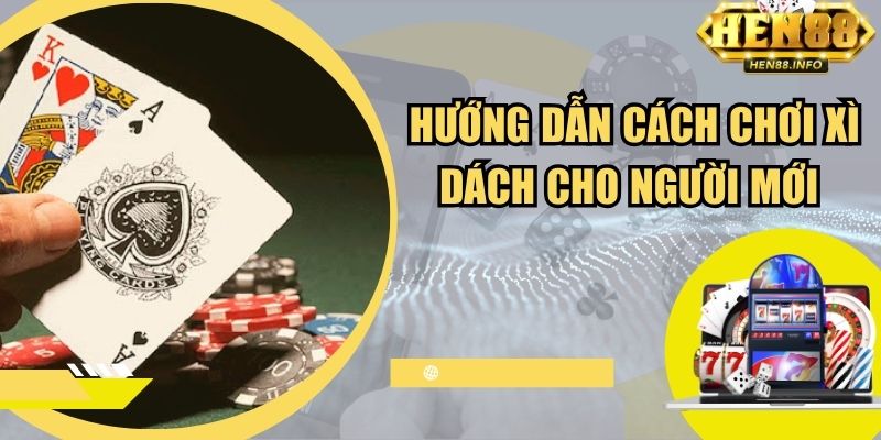 Hướng dẫn cách chơi xì dách cho người mới bắt đầu