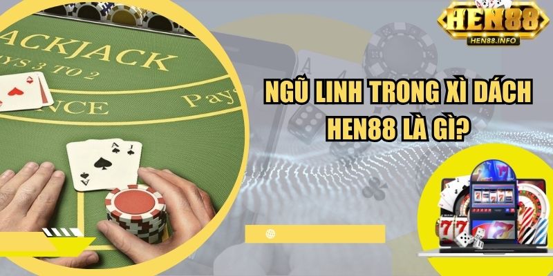 Ngũ linh trong xì dách Hen88 là gì?