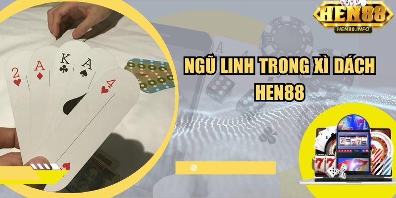 Ngũ Linh Trong Xì Dách Hen88 - Hiểu Cách Chơi, Thắng Dễ Dàng