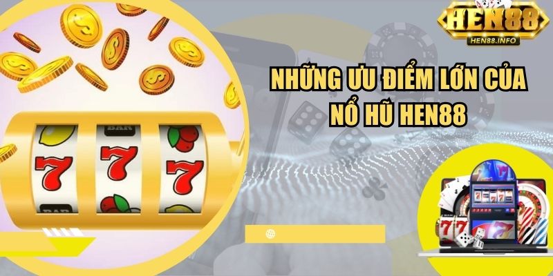 Những ưu điểm lớn của nổ hũ Hen88