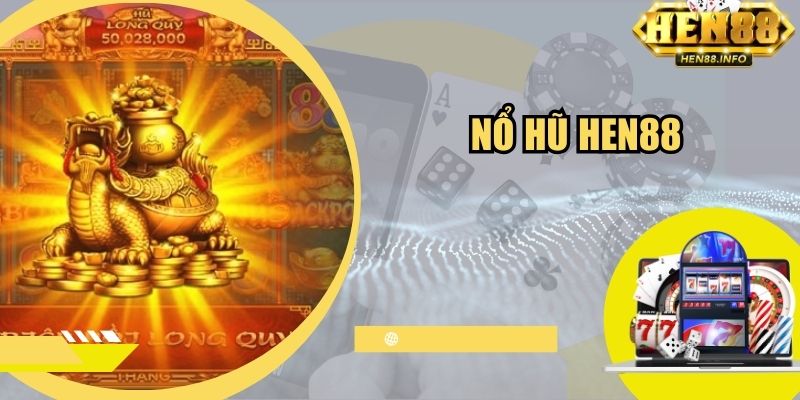 Nổ Hũ Hen88 - Siêu Phẩm Hot Hit Với Tỷ Lệ Thưởng Siêu Cao