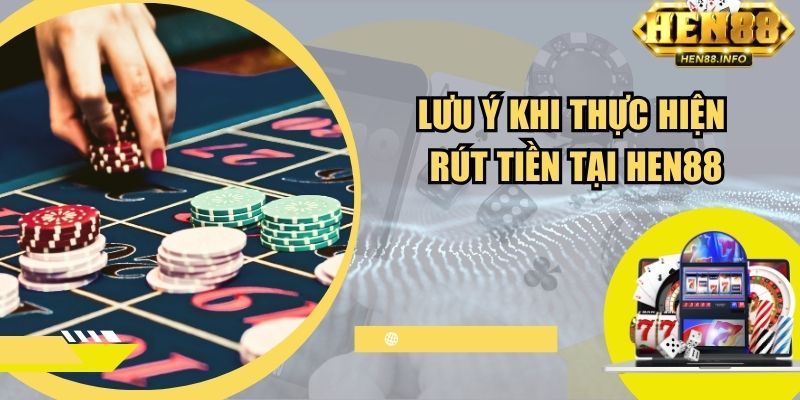 Lưu ý khi thực hiện rút tiền tại Hen88