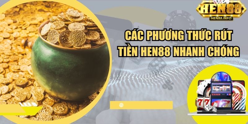 Các phương thức rút tiền Hen88 nhanh chóng, tiện lợi