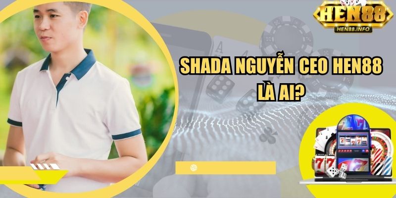 Shada Nguyễn CEO Hen88 là ai?