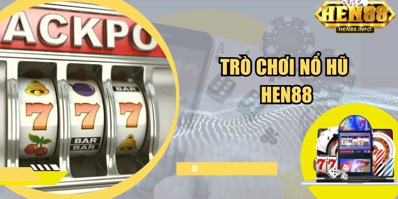 Trò Chơi Nổ Hũ Hen88 - Tựa Game Đổi Thưởng Xanh Cực Chín 