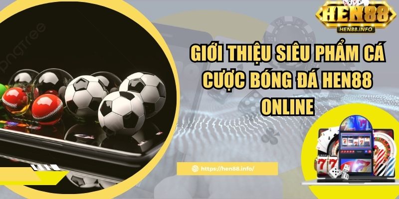 Giới thiệu siêu phẩm cá cược bóng đá Hen88 online