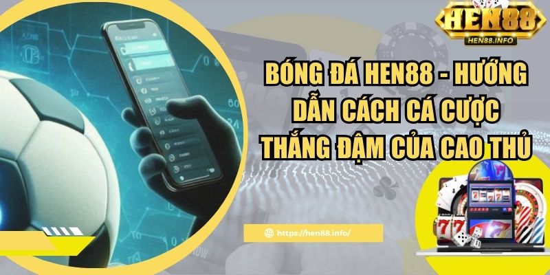 Bóng Đá Hen88 - Hướng Dẫn Cách Cá Cược Thắng Đậm Của Cao Thủ