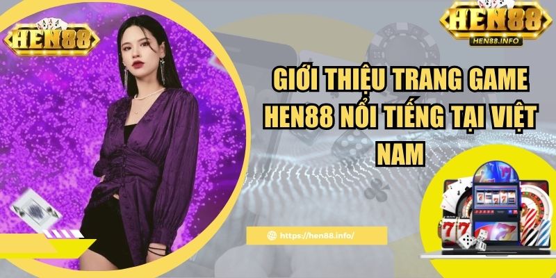 Giới thiệu trang game Hen88 nổi tiếng tại Việt Nam