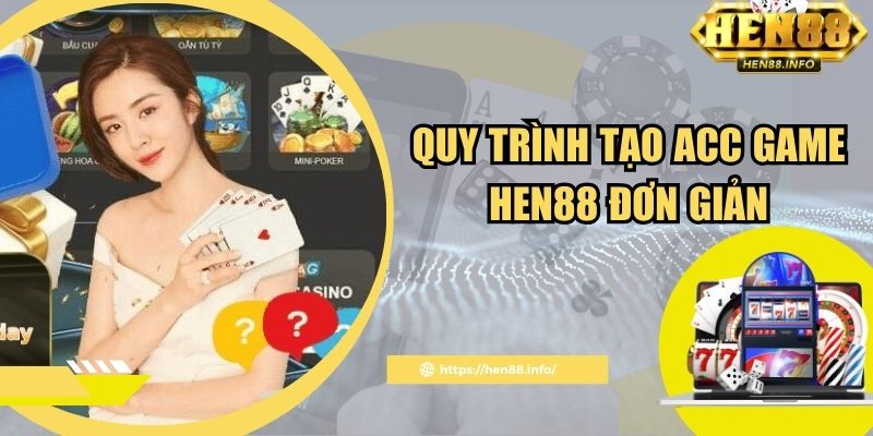 Quy trình tạo acc game Hen88 đơn giản