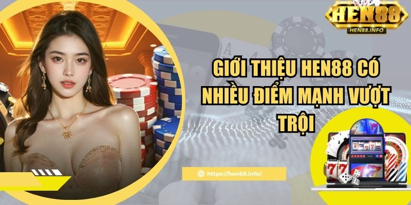Giới thiệu Hen88 có nhiều điểm mạnh vượt trội