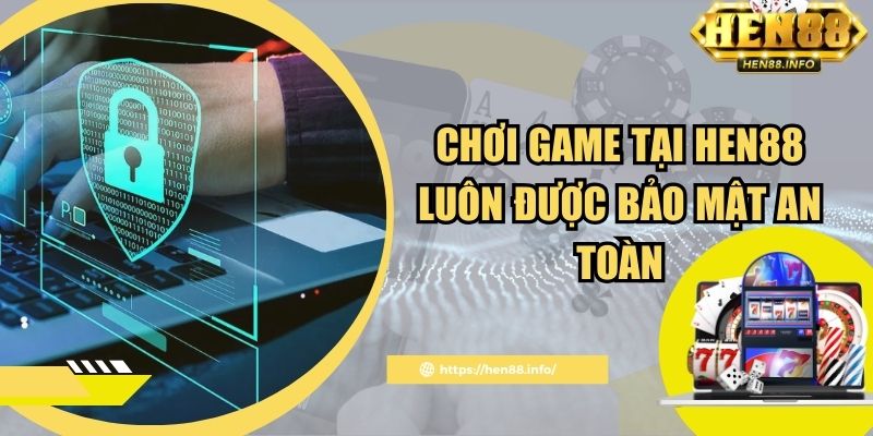 Chơi game tại Hen88 luôn được bảo mật an toàn