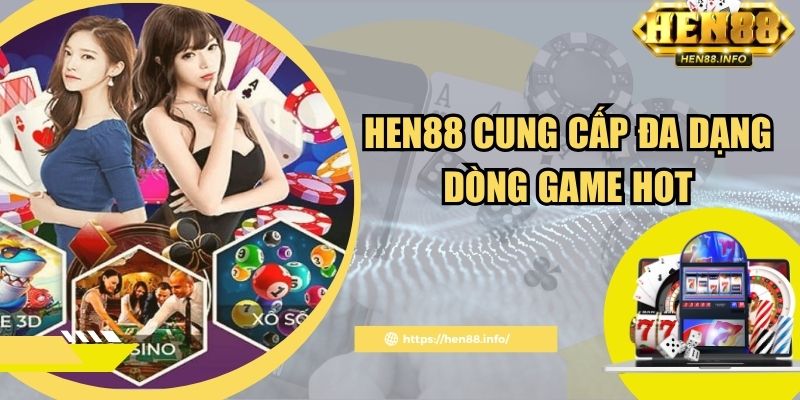 Hen88 cung cấp đa dạng dòng game hot