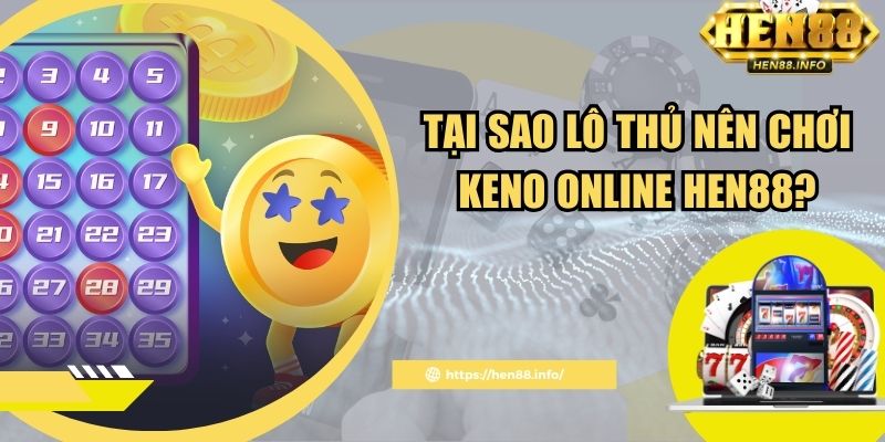 Tại sao lô thủ nên chơi keno online Hen88?