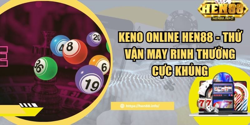 Keno Online Hen88 - Thử Vận May Rinh Thưởng Cực Khủng