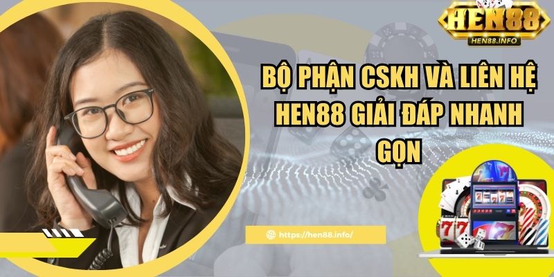 Bộ phận CSKH và liên hệ Hen88 giải đáp nhanh gọn