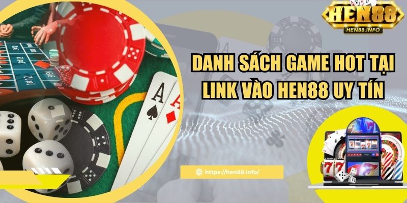Danh sách game hot tại link vào Hen88 uy tín