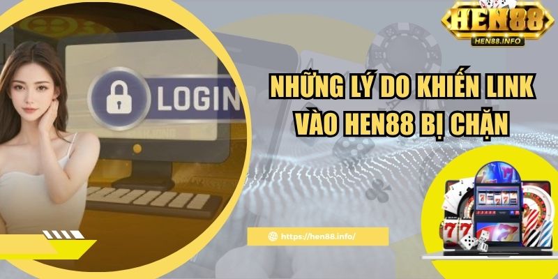 Những lý do khiến link vào Hen88 bị chặn