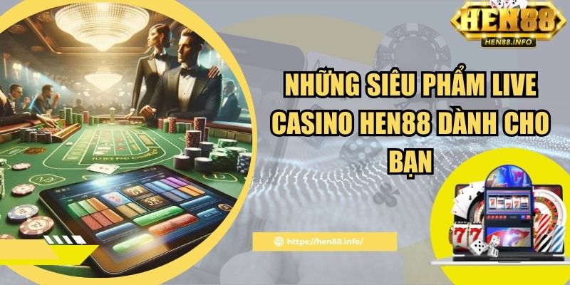 Những siêu phẩm live casino Hen88 dành cho bạn