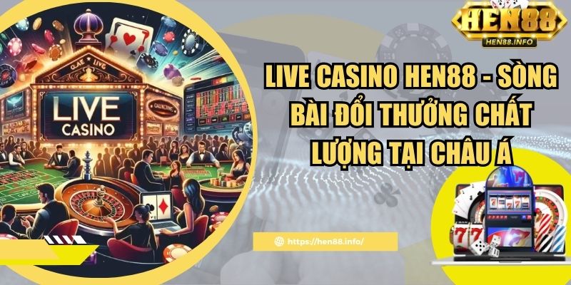 Live Casino Hen88 - Sòng Bài Đổi Thưởng Chất Lượng Tại Châu Á