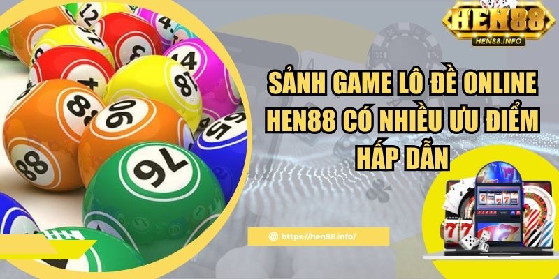 Sảnh game lô đề online Hen88 có nhiều ưu điểm hấp dẫn
