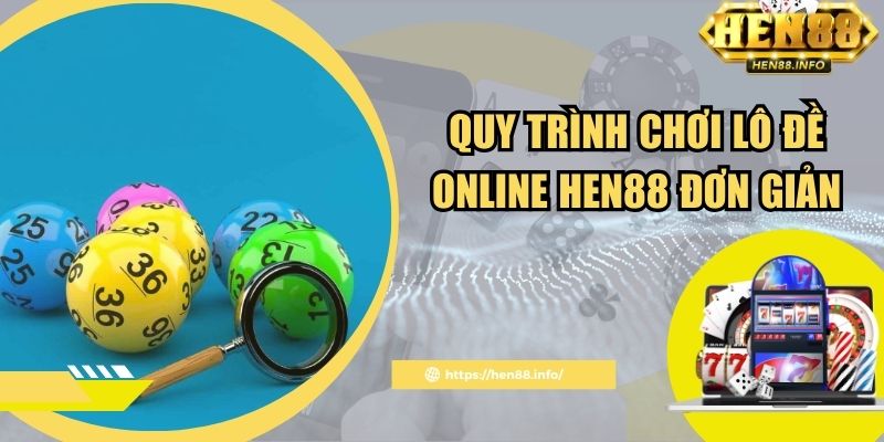 Quy trình chơi lô đề online Hen88 đơn giản