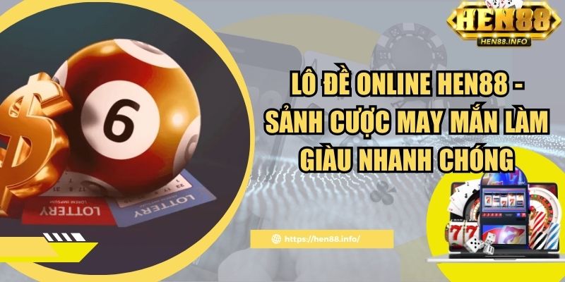Lô Đề Online Hen88 - Sảnh Cược May Mắn Làm Giàu Nhanh Chóng